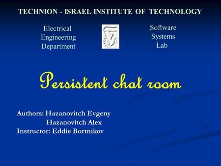 Electrical Engineering Department Software Systems Lab TECHNION - ISRAEL INSTITUTE OF TECHNOLOGY Persistent chat room Authors: Hazanovitch Evgeny Hazanovitch.