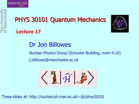 PHYS 30101 Quantum Mechanics PHYS 30101 Quantum Mechanics Dr Jon Billowes Nuclear Physics Group (Schuster Building, room 4.10)