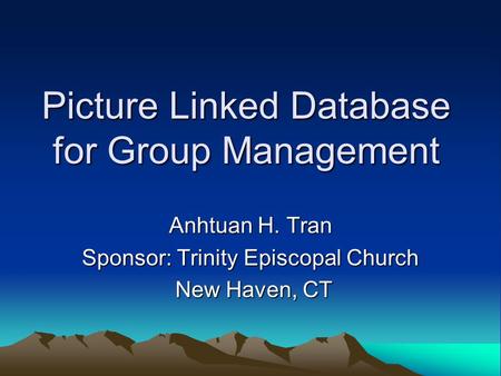 Picture Linked Database for Group Management Anhtuan H. Tran Sponsor: Trinity Episcopal Church New Haven, CT New Haven, CT.