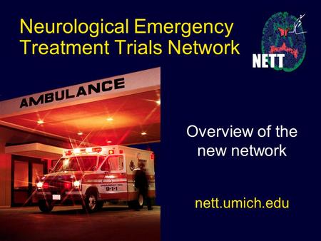 Neurological Emergency Treatment Trials Network Overview of the new network nett.umich.edu.