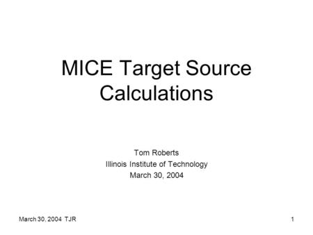 March 30, 2004 TJR1 MICE Target Source Calculations Tom Roberts Illinois Institute of Technology March 30, 2004.
