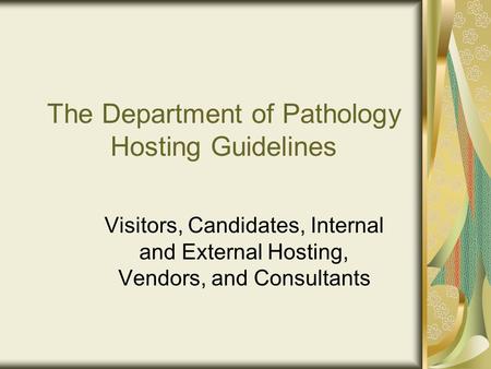 The Department of Pathology Hosting Guidelines Visitors, Candidates, Internal and External Hosting, Vendors, and Consultants.