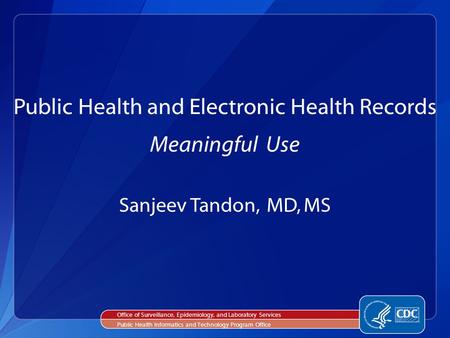 Sanjeev Tandon, MD, MS Public Health and Electronic Health Records Meaningful Use Office of Surveillance, Epidemiology, and Laboratory Services Public.