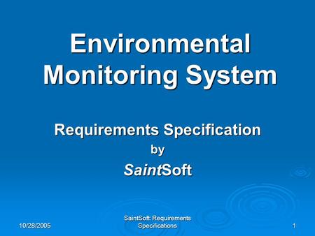 10/28/2005 SaintSoft: Requirements Specifications 1 Environmental Monitoring System Requirements Specification by SaintSoft.