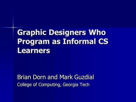 Graphic Designers Who Program as Informal CS Learners Brian Dorn and Mark Guzdial College of Computing, Georgia Tech.