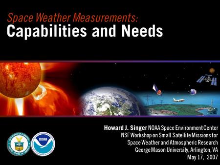 Space Weather Measurements: Capabilities and Needs Howard J. Singer NOAA Space Environment Center NSF Workshop on Small Satellite Missions for Space Weather.