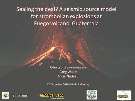 Sealing the deal? A seismic source model for strombolian explosions at Fuego volcano, Guatemala John Lyons Greg Waite Tricia Nadeau 17.