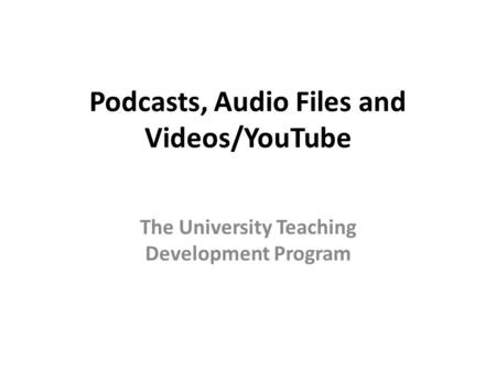 Podcasts, Audio Files and Videos/YouTube The University Teaching Development Program.