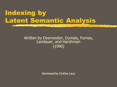 Indexing by Latent Semantic Analysis Written by Deerwester, Dumais, Furnas, Landauer, and Harshman (1990) Reviewed by Cinthia Levy.