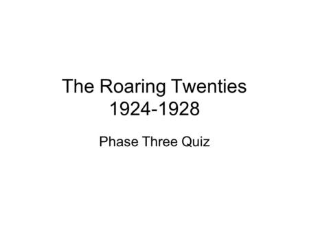 The Roaring Twenties 1924-1928 Phase Three Quiz. Instructions Write the numbers 1-10 on your paper. You will see 10 multiple choice questions. Write the.