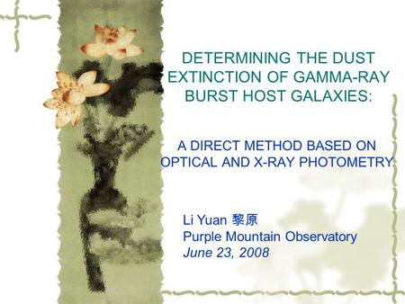 DETERMINING THE DUST EXTINCTION OF GAMMA-RAY BURST HOST GALAXIES: A DIRECT METHOD BASED ON OPTICAL AND X-RAY PHOTOMETRY Li Yuan 黎原 Purple Mountain Observatory.