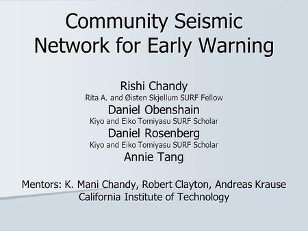 Community Seismic Network for Early Warning Rishi Chandy Rita A. and Øisten Skjellum SURF Fellow Daniel Obenshain Kiyo and Eiko Tomiyasu SURF Scholar Daniel.