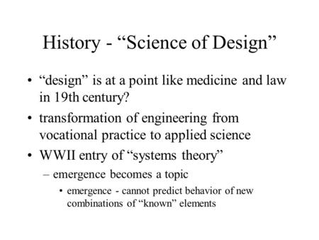History - “Science of Design” “design” is at a point like medicine and law in 19th century? transformation of engineering from vocational practice to applied.