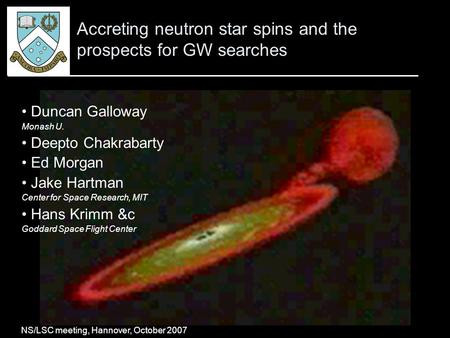 Galloway, “Accreting neutron star spins and the prospects for GW searches” 1 Accreting neutron star spins and the prospects for GW searches Duncan Galloway.