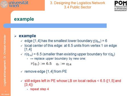 WS 2004/5 Logistical Management - Dr. Christian Almeder 1 example  example edge [1,4] has the smallest lower boundary r(q hk ) = 6 local center of this.