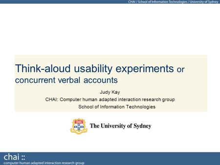 Think-aloud usability experiments or concurrent verbal accounts Judy Kay CHAI: Computer human adapted interaction research group School of Information.