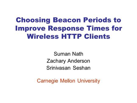 Choosing Beacon Periods to Improve Response Times for Wireless HTTP Clients Suman Nath Zachary Anderson Srinivasan Seshan Carnegie Mellon University.