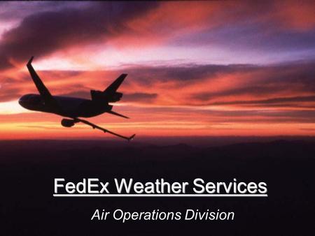 FedEx Weather Services Air Operations Division. Mission Provide the most accurate weather forecasts and briefings for North American and Caribbean operations.
