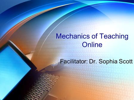 Mechanics of Teaching Online Facilitator: Dr. Sophia Scott.