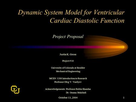 October 13, 20041 Dynamic System Model for Ventricular Cardiac Diastolic Function Project Proposal Justin K. Gross Project #18 University of Colorado at.