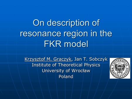 On description of resonance region in the FKR model Krzysztof M. Graczyk, Jan T. Sobczyk Institute of Theoretical Physics University of Wrocław Poland.