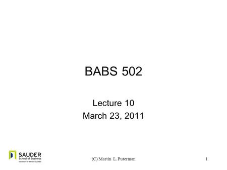 1 BABS 502 Lecture 10 March 23, 2011 (C) Martin L. Puterman.