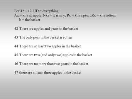For 42 – 47: UD = everything; Ax = x is an apple; Nxy = x is in y; Px = x is a pear; Rx = x is rotten; b = the basket 42There are apples and pears in the.