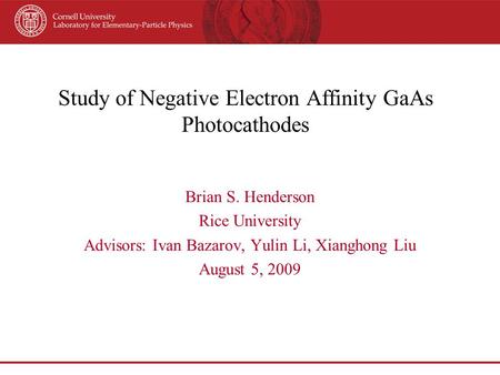 Study of Negative Electron Affinity GaAs Photocathodes Brian S. Henderson Rice University Advisors: Ivan Bazarov, Yulin Li, Xianghong Liu August 5, 2009.
