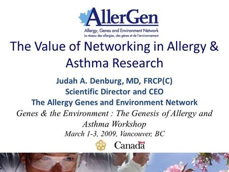 The Value of Networking in Allergy & Asthma Research Judah A. Denburg, MD, FRCP(C) Scientific Director and CEO The Allergy Genes and Environment Network.