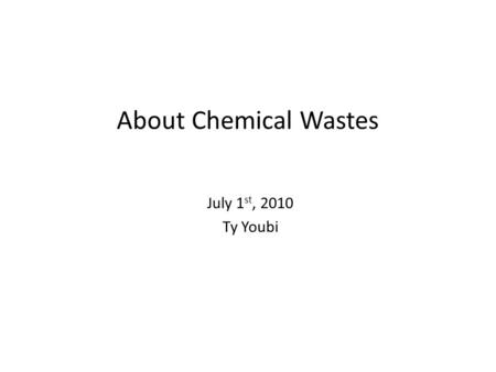 About Chemical Wastes July 1 st, 2010 Ty Youbi Chemical waste responsibilities Follow University procedures for labeling, storing and disposing of hazardous.