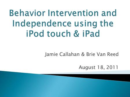 Jamie Callahan & Brie Van Reed August 18, 2011.  Introduction  Overview ◦ Who are these devices for?  Application Review ◦ Behavior ◦ Organization/Independence.