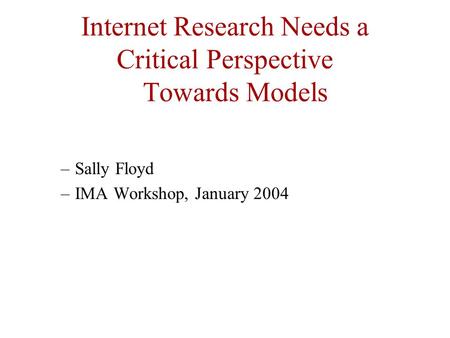 Internet Research Needs a Critical Perspective Towards Models –Sally Floyd –IMA Workshop, January 2004.