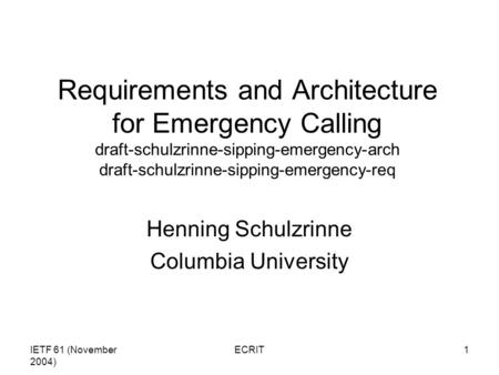 IETF 61 (November 2004) ECRIT1 Requirements and Architecture for Emergency Calling draft-schulzrinne-sipping-emergency-arch draft-schulzrinne-sipping-emergency-req.