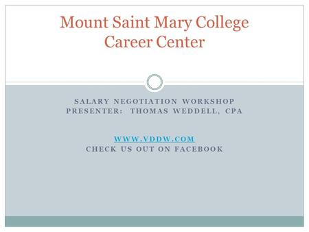 SALARY NEGOTIATION WORKSHOP PRESENTER: THOMAS WEDDELL, CPA WWW.VDDW.COM CHECK US OUT ON FACEBOOK Mount Saint Mary College Career Center.