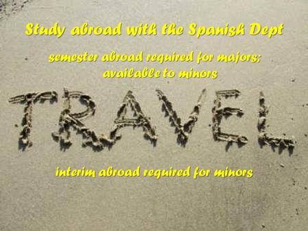 Study abroad with the Spanish Dept semester abroad required for majors; available to minors interim abroad required for minors.