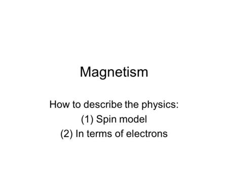 Magnetism How to describe the physics: (1)Spin model (2)In terms of electrons.