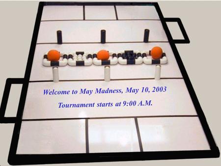 Welcome to May Madness, May 10, 2003 Tournament starts at 9:00 A.M.