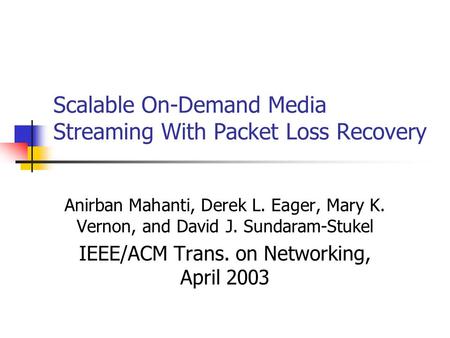 Scalable On-Demand Media Streaming With Packet Loss Recovery Anirban Mahanti, Derek L. Eager, Mary K. Vernon, and David J. Sundaram-Stukel IEEE/ACM Trans.