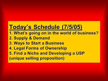 Today’s Schedule (7/5/05) 1. What’s going on in the world of business? 2. Supply & Demand 3. Ways to Start a Business 4. Legal Forms of Ownership 5. Find.