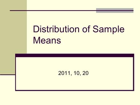 Distribution of Sample Means 2011, 10, 20. Today ’ s Topics What is distribution of sample means?** Properties of distribution of sample means* How to.