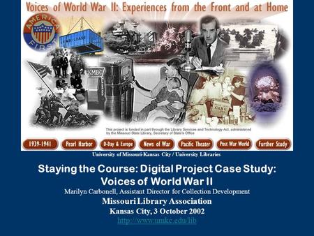 Staying the Course: Digital Project Case Study: Voices of World War II Marilyn Carbonell, Assistant Director for Collection Development Missouri Library.
