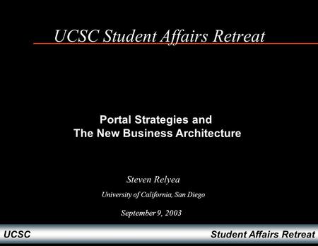Student Affairs Retreat UCSC UCSC Student Affairs Retreat September 9, 2003 Steven Relyea University of California, San Diego Portal Strategies and The.