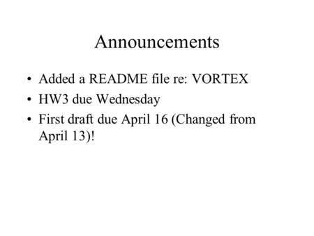Announcements Added a README file re: VORTEX HW3 due Wednesday First draft due April 16 (Changed from April 13)!