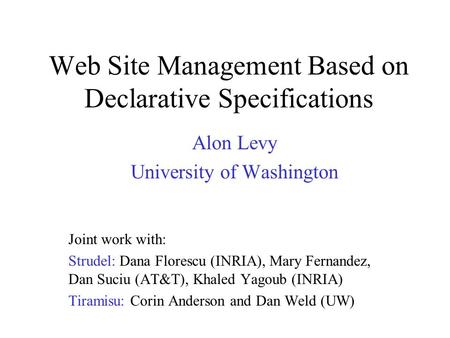 Web Site Management Based on Declarative Specifications Alon Levy University of Washington Joint work with: Strudel: Dana Florescu (INRIA), Mary Fernandez,