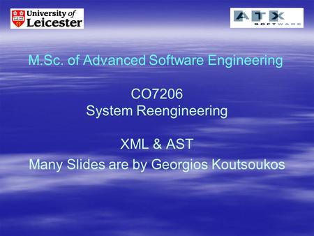M.Sc. of Advanced Software Engineering CO7206 System Reengineering XML & AST Many Slides are by Georgios Koutsoukos.