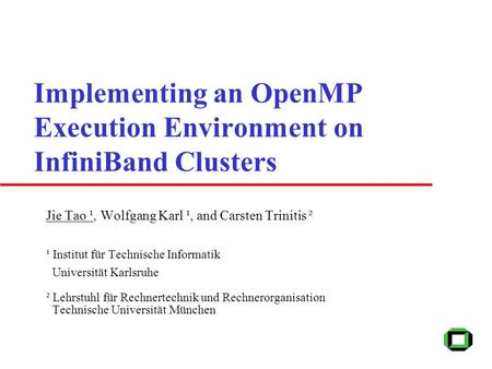 Implementing an OpenMP Execution Environment on InfiniBand Clusters Jie Tao ¹, Wolfgang Karl ¹, and Carsten Trinitis ² ¹ Institut für Technische Informatik.
