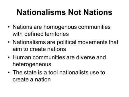 Nationalisms Not Nations Nations are homogenous communities with defined territories Nationalisms are political movements that aim to create nations Human.