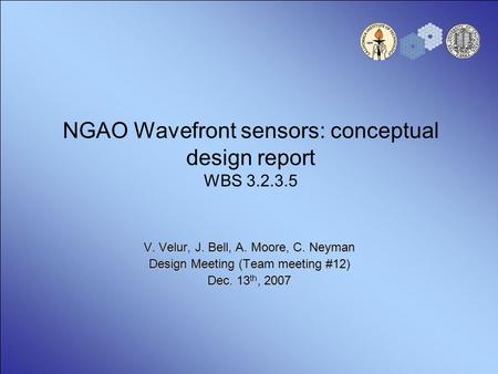 NGAO Wavefront sensors: conceptual design report WBS 3.2.3.5 V. Velur, J. Bell, A. Moore, C. Neyman Design Meeting (Team meeting #12) Dec. 13 th, 2007.