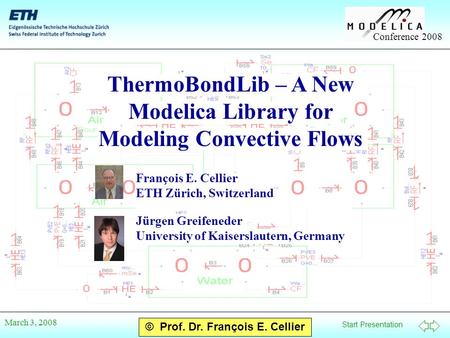 Start Presentation Conference 2008 © Prof. Dr. François E. Cellier March 3, 2008 ThermoBondLib – A New Modelica Library for Modeling Convective Flows François.