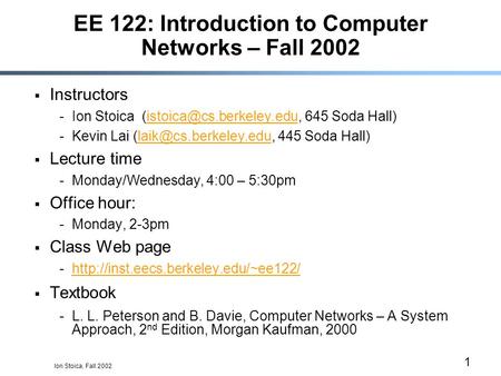 Ion Stoica, Fall 2002 1 EE 122: Introduction to Computer Networks – Fall 2002  Instructors -Ion Stoica 645 Soda